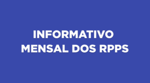 INFORME MENSAL DOS RPPS – Edição LXVII – MAR 2026